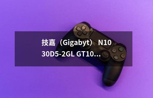 技嘉（Gigabyt） N1030D5-2GL GT1030 2G电脑显卡半高刀卡显卡，这显卡-第1张-游戏资讯-智辉网络