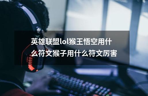 英雄联盟lol猴王悟空用什么符文猴子用什么符文厉害-第1张-游戏资讯-智辉网络