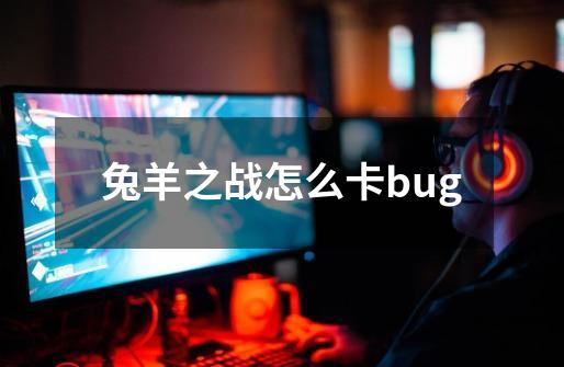 兔羊之战怎么卡bug-第1张-游戏资讯-智辉网络