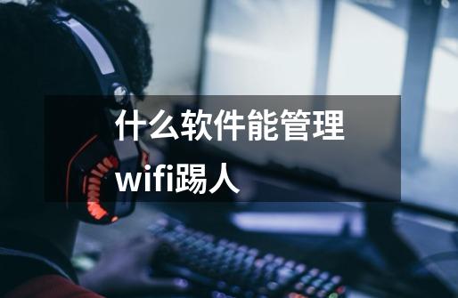 什么软件能管理wifi踢人-第1张-游戏资讯-智辉网络