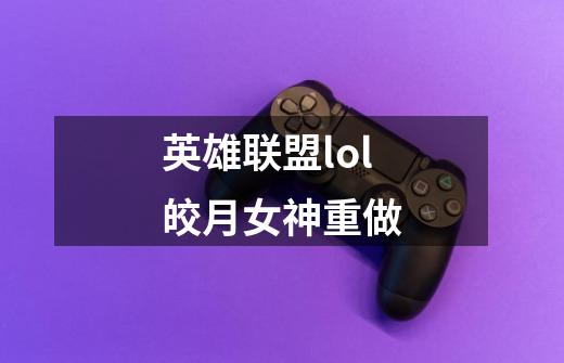 英雄联盟lol皎月女神重做-第1张-游戏资讯-智辉网络