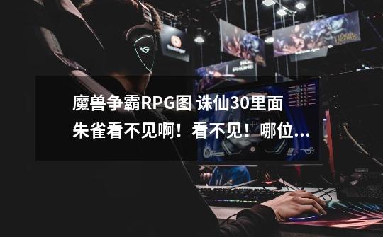 魔兽争霸RPG图 诛仙3.0里面朱雀看不见啊！看不见！哪位大神告诉我怎么回事！-第1张-游戏资讯-智辉网络