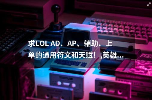 求LOL AD、AP、辅助、上单的通用符文和天赋！,英雄联盟英雄天赋推荐-第1张-游戏资讯-智辉网络